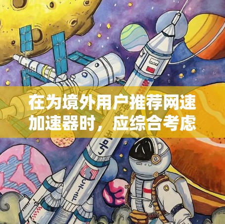 在为境外用户推荐网速加速器时，应综合考虑他们的实际需求、网络环境以及使用习惯。以下是推荐的几个境外网速加速器，每个推荐器都有其独特的优势和适用场景，供用户根据具体情况选择