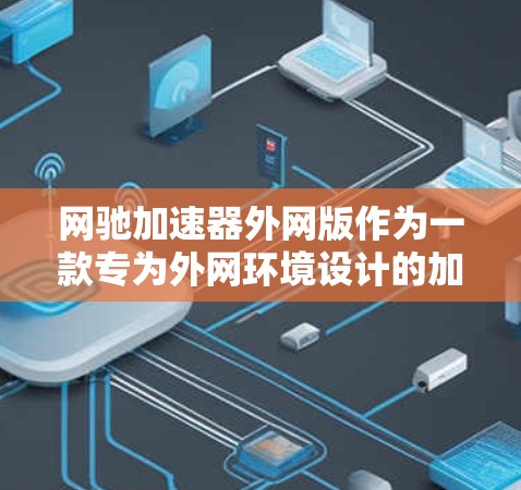 网驰加速器外网版作为一款专为外网环境设计的加速工具，旨在提升用户在网络连接中的效率和速度。以下是对该工具的详细分析