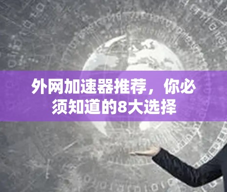 外网加速器推荐,你必须知道的8大选择 外网加速器推荐,你必须知道的8大选择
