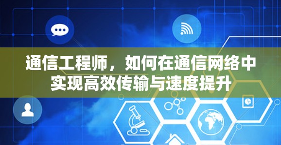 通信工程师，如何在通信网络中实现高效传输与速度提升