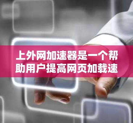 上外网加速器是一个帮助用户提高网页加载速度和减少延迟的网络优化工具。以下是一个清晰、系统化的步骤指南,帮助您上外网加速器 上外网加速器是一个帮助用户提高网页加载速度和减少延迟的网络优化工具。以下是一个清晰、系统化的步骤指南,帮助您上外网加速器