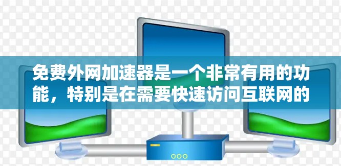免费外网加速器是一个非常有用的功能，特别是在需要快速访问互联网的情况下。以下是一个有条理的总结，帮助您更好地理解和使用免费外网加速器
