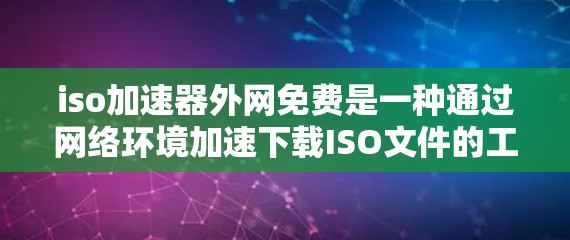 iso加速器外网免费是一种通过网络环境加速下载ISO文件的工具,适用于无法直接下载或需要快速下载的情况。以下是详细的使用步骤和考虑因素 iso加速器外网免费是一种通过网络环境加速下载ISO文件的工具,适用于无法直接下载或需要快速下载的情况。以下是详细的使用步骤和考虑因素