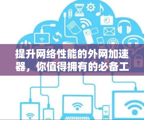 提升网络性能的外网加速器，你值得拥有的必备工具