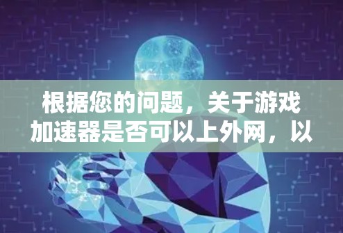 根据您的问题,关于游戏加速器是否可以上外网,以下是一些总结和建议 根据您的问题,关于游戏加速器是否可以上外网,以下是一些总结和建议