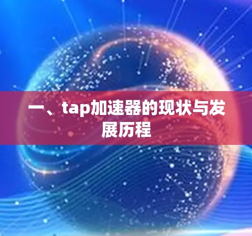 一、tap加速器的现状与发展历程 一、tap加速器的现状与发展历程
