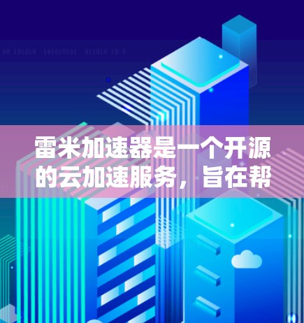 雷米加速器是一个开源的云加速服务，旨在帮助用户在云环境中加速数据和应用的执行速度。以下是关于雷米加速器的详细介绍