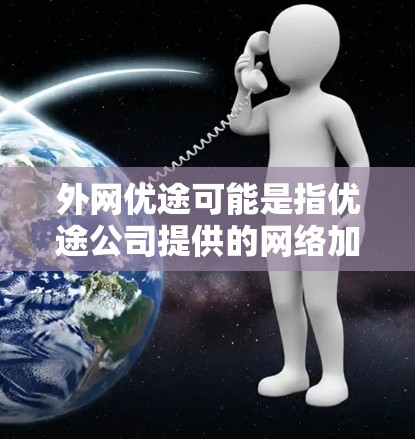 外网优途可能是指优途公司提供的网络加速服务，具体含义如下