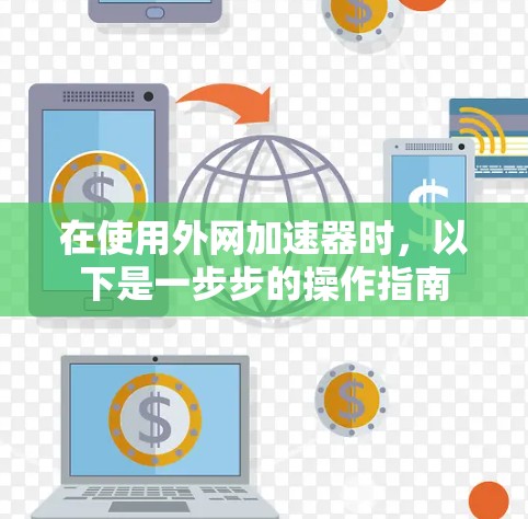 在使用外网加速器时,以下是一步步的操作指南 在使用外网加速器时,以下是一步步的操作指南