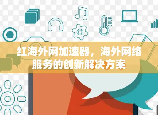 红海外网加速器，海外网络服务的创新解决方案