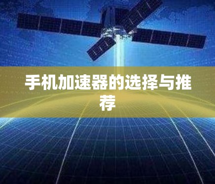 手机加速器的选择与推荐 手机加速器的选择与推荐