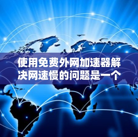 使用免费外网加速器解决网速慢的问题是一个不错的开始，但需要注意以下几点