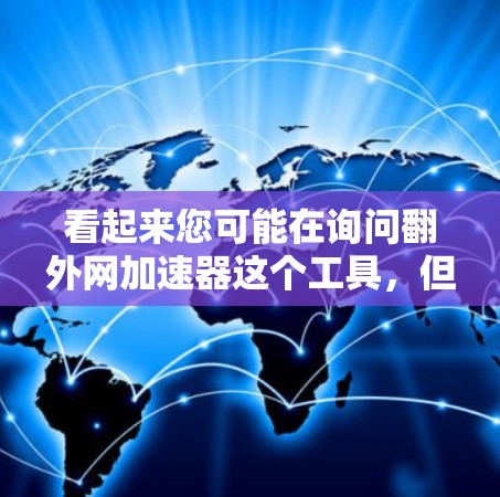 看起来您可能在询问翻外网加速器这个工具，但需要更多的信息来确认。如果您能提供以下信息，我可以帮助您更准确地解答