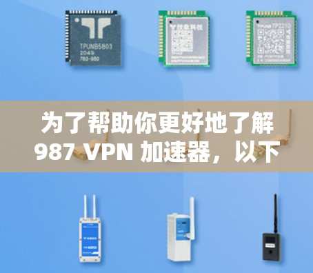 为了帮助你更好地了解987 VPN 加速器,以下是详细的总结 为了帮助你更好地了解987 VPN 加速器,以下是详细的总结