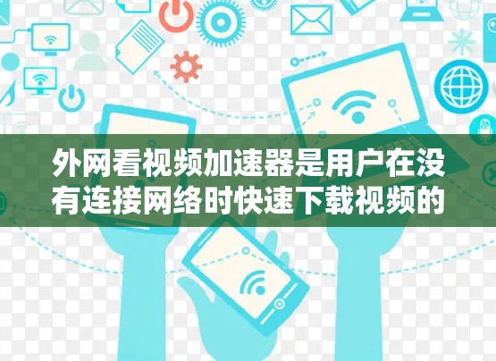 外网看视频加速器是用户在没有连接网络时快速下载视频的工具。以下是一些推荐的选择,每个平台都有其独特的特点和适合的用户群体 外网看视频加速器是用户在没有连接网络时快速下载视频的工具。以下是一些推荐的选择,每个平台都有其独特的特点和适合的用户群体