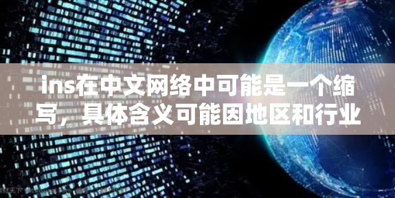 ins在中文网络中可能是一个缩写,具体含义可能因地区和行业而异。以下是对ins的详细分析 ins在中文网络中可能是一个缩写,具体含义可能因地区和行业而异。以下是对ins的详细分析