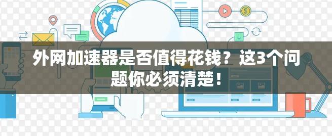 外网加速器是否值得花钱？这3个问题你必须清楚！