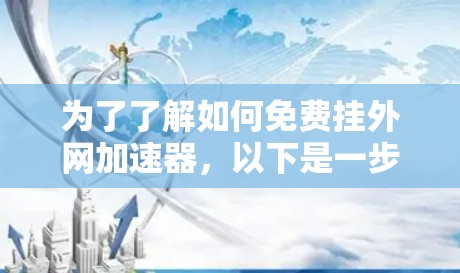为了了解如何免费挂外网加速器，以下是一步步的指南