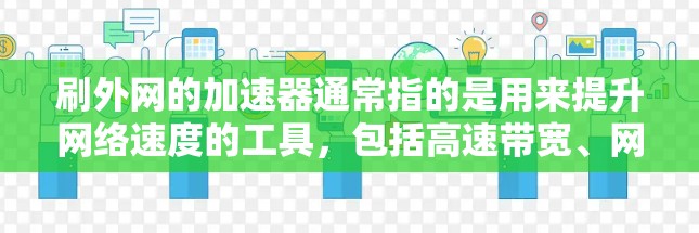 刷外网的加速器通常指的是用来提升网络速度的工具，包括高速带宽、网络加速器、VPN、防火墙设置等。以下是一些实用的步骤和方法，帮助你提升网络连接的流畅度
