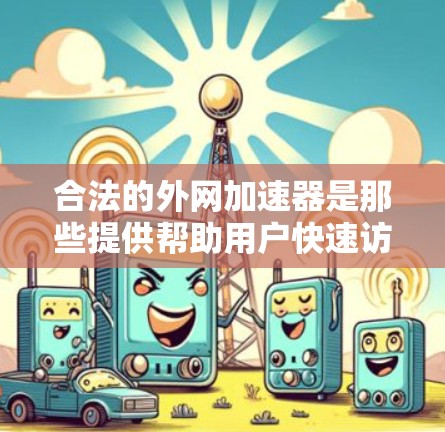 合法的外网加速器是那些提供帮助用户快速访问互联网资源的工具。它们通常通过技术手段,如高速网络、缓存优化或多线程加载,提升用户体验。以下是几个常见的合法外网加速器平台 合法的外网加速器是那些提供帮助用户快速访问互联网资源的工具。它们通常通过技术手段,如高速网络、缓存优化或多线程加载,提升用户体验。以下是几个常见的合法外网加速器平台