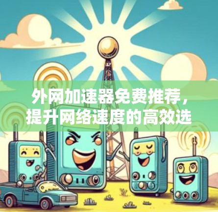 外网加速器免费推荐,提升网络速度的高效选择 外网加速器免费推荐,提升网络速度的高效选择