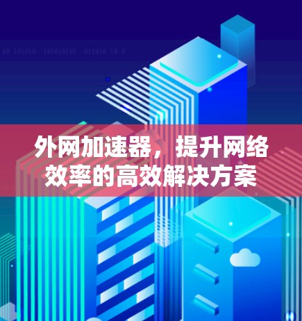 外网加速器,提升网络效率的高效解决方案 外网加速器,提升网络效率的高效解决方案