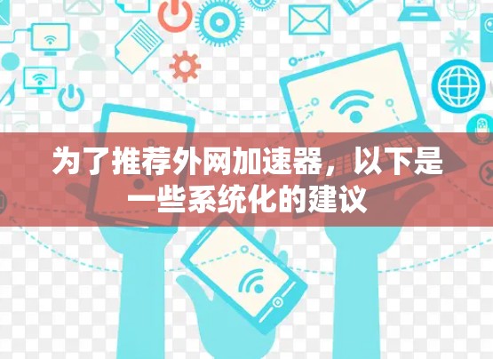 为了推荐外网加速器，以下是一些系统化的建议