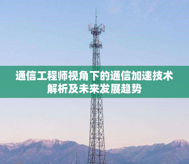 通信工程师视角下的通信加速技术解析及未来发展趋势