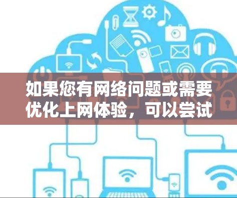 如果您有网络问题或需要优化上网体验，可以尝试使用网络加速器来提升速度。以下是一些基本的使用方法和建议