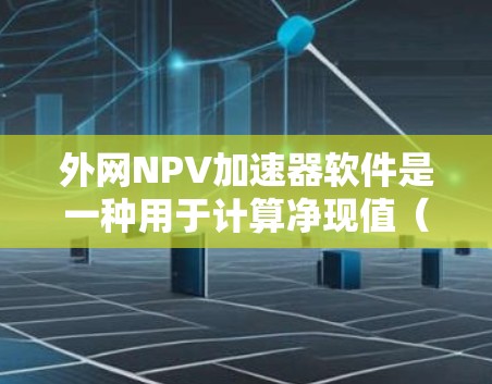 外网NPV加速器软件是一种用于计算净现值(NPV)的工具,帮助用户评估投资项目的财务可行性。以下是对外网NPV加速器软件的详细总结 外网NPV加速器软件是一种用于计算净现值(NPV)的工具,帮助用户评估投资项目的财务可行性。以下是对外网NPV加速器软件的详细总结