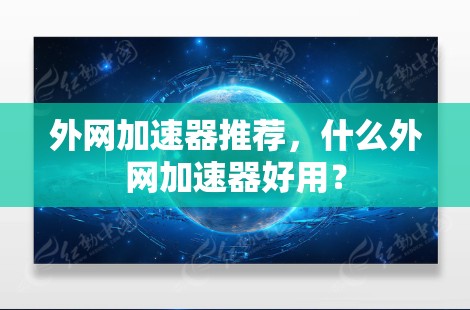 外网加速器推荐，什么外网加速器好用？