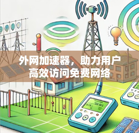 外网加速器,助力用户高效访问免费网络 外网加速器,助力用户高效访问免费网络
