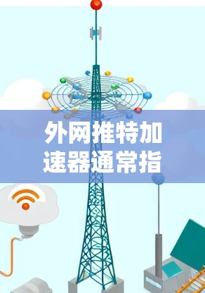 外网推特加速器通常指的是用于在外部网络上连接到推特(Twitter)的加速工具。以下是一些常见的外网推特加速器推荐和使用方法 外网推特加速器通常指的是用于在外部网络上连接到推特(Twitter)的加速工具。以下是一些常见的外网推特加速器推荐和使用方法