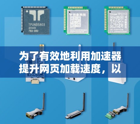 为了有效地利用加速器提升网页加载速度,以下是一个有序的步骤指南 为了有效地利用加速器提升网页加载速度,以下是一个有序的步骤指南