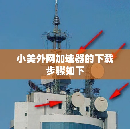 小美外网加速器的下载步骤如下