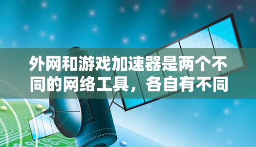 外网和游戏加速器是两个不同的网络工具，各自有不同的用途和功能。以下是对它们的详细比较