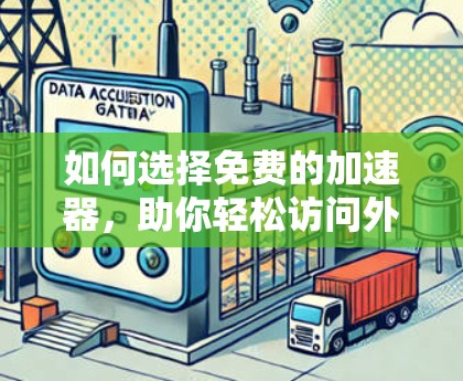 如何选择免费的加速器,助你轻松访问外网 如何选择免费的加速器,助你轻松访问外网