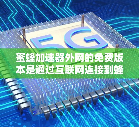 蜜蜂加速器外网的免费版本是通过互联网连接到蜂窝网络来加速数据传输的一种设备，主要用于提高网络连接速度。以下是对其功能和使用步骤的详细说明