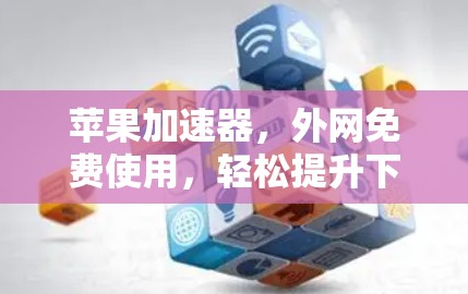 苹果加速器,外网免费使用,轻松提升下载速度 苹果加速器,外网免费使用,轻松提升下载速度