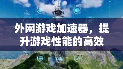 外网游戏加速器,提升游戏性能的高效选择 外网游戏加速器,提升游戏性能的高效选择