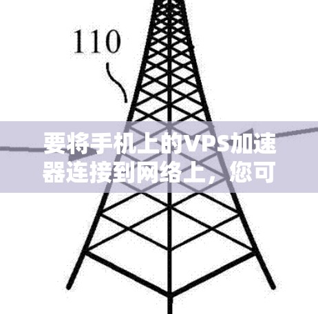 要将手机上的VPS加速器连接到网络上,您可以按照以下步骤操作 要将手机上的VPS加速器连接到网络上,您可以按照以下步骤操作