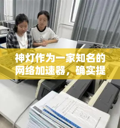 神灯作为一家知名的网络加速器,确实提供了一款免费的加速器。以下是关于免费神灯加速器的信息 神灯作为一家知名的网络加速器,确实提供了一款免费的加速器。以下是关于免费神灯加速器的信息