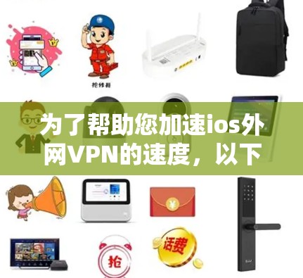 为了帮助您加速ios外网VPN的速度，以下是一些步骤和注意事项的总结