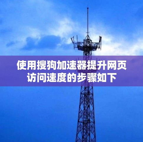 使用搜狗加速器提升网页访问速度的步骤如下 使用搜狗加速器提升网页访问速度的步骤如下