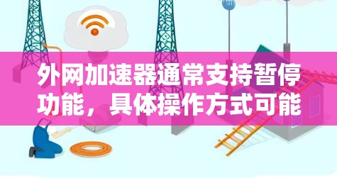 外网加速器通常支持暂停功能，具体操作方式可能因工具而异。以下是一些常见的外网加速器的暂停方法，供您参考