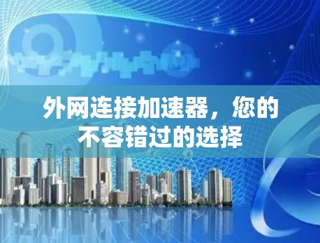 外网连接加速器,您的不容错过的选择 外网连接加速器,您的不容错过的选择
