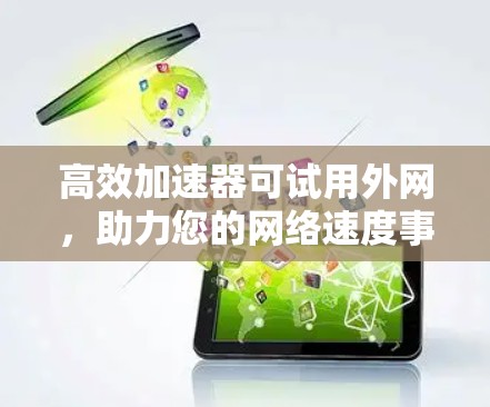 高效加速器可试用外网,助力您的网络速度事半功倍 高效加速器可试用外网,助力您的网络速度事半功倍