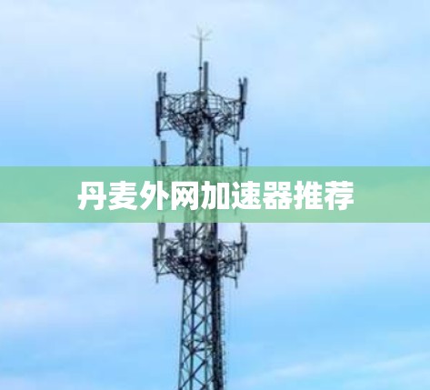 丹麦外网加速器推荐