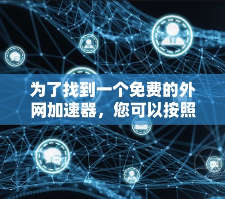 为了找到一个免费的外网加速器，您可以按照以下步骤进行