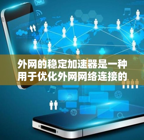 外网的稳定加速器是一种用于优化外网网络连接的工具,通常用于减少数据传输延迟、提高数据传输效率以及提升网络稳定性。以下是一些常见的外网稳定加速器推荐 外网的稳定加速器是一种用于优化外网网络连接的工具,通常用于减少数据传输延迟、提高数据传输效率以及提升网络稳定性。以下是一些常见的外网稳定加速器推荐